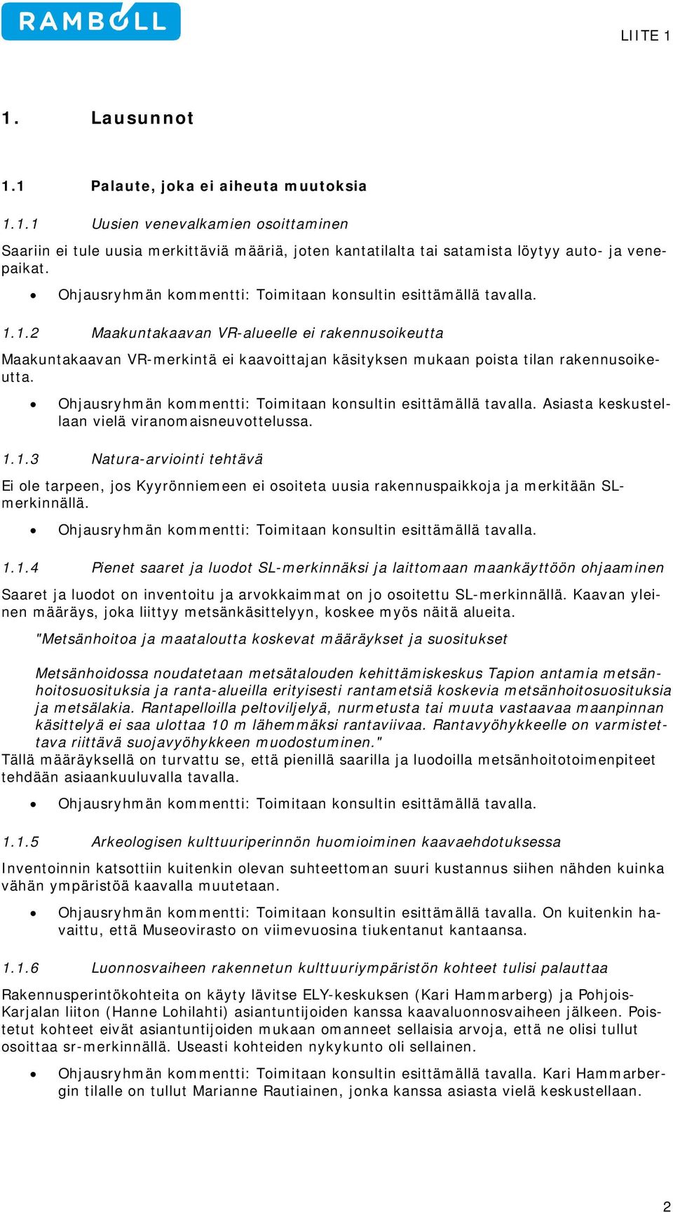 1.3 Natura-arviointi tehtävä Ei ole tarpeen, jos Kyyrönniemeen ei osoiteta uusia rakennuspaikkoja ja merkitään SLmerkinnällä. 1.1.4 Pienet saaret ja luodot SL-merkinnäksi ja laittomaan maankäyttöön ohjaaminen Saaret ja luodot on inventoitu ja arvokkaimmat on jo osoitettu SL-merkinnällä.