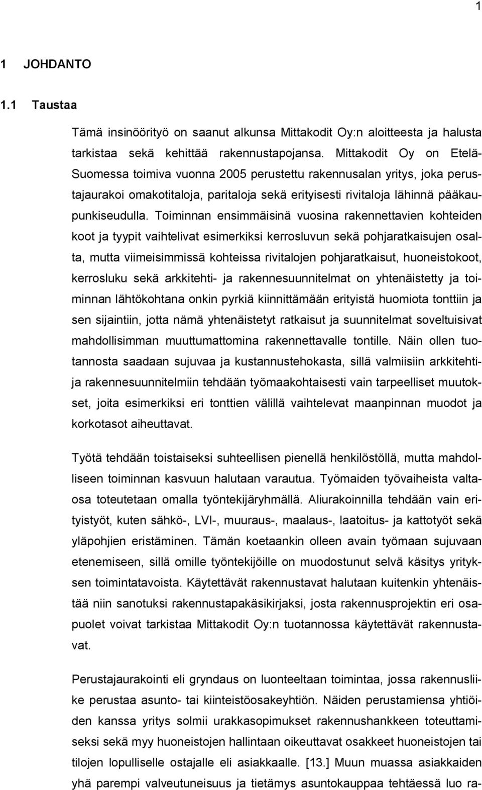 Toiminnan ensimmäisinä vuosina rakennettavien kohteiden koot ja tyypit vaihtelivat esimerkiksi kerrosluvun sekä pohjaratkaisujen osalta, mutta viimeisimmissä kohteissa rivitalojen pohjaratkaisut,