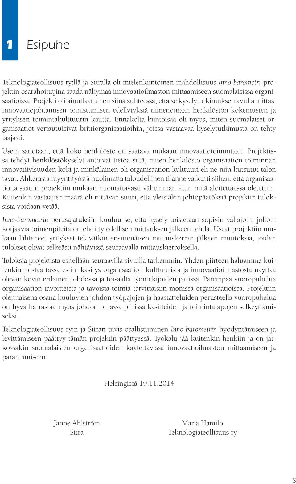 Projekti oli ainutlaatuinen siinä suhteessa, että se kyselytutkimuksen avulla mittasi innovaatiojohtamisen onnistumisen edellytyksiä nimenomaan henkilöstön kokemusten ja yrityksen toimintakulttuurin