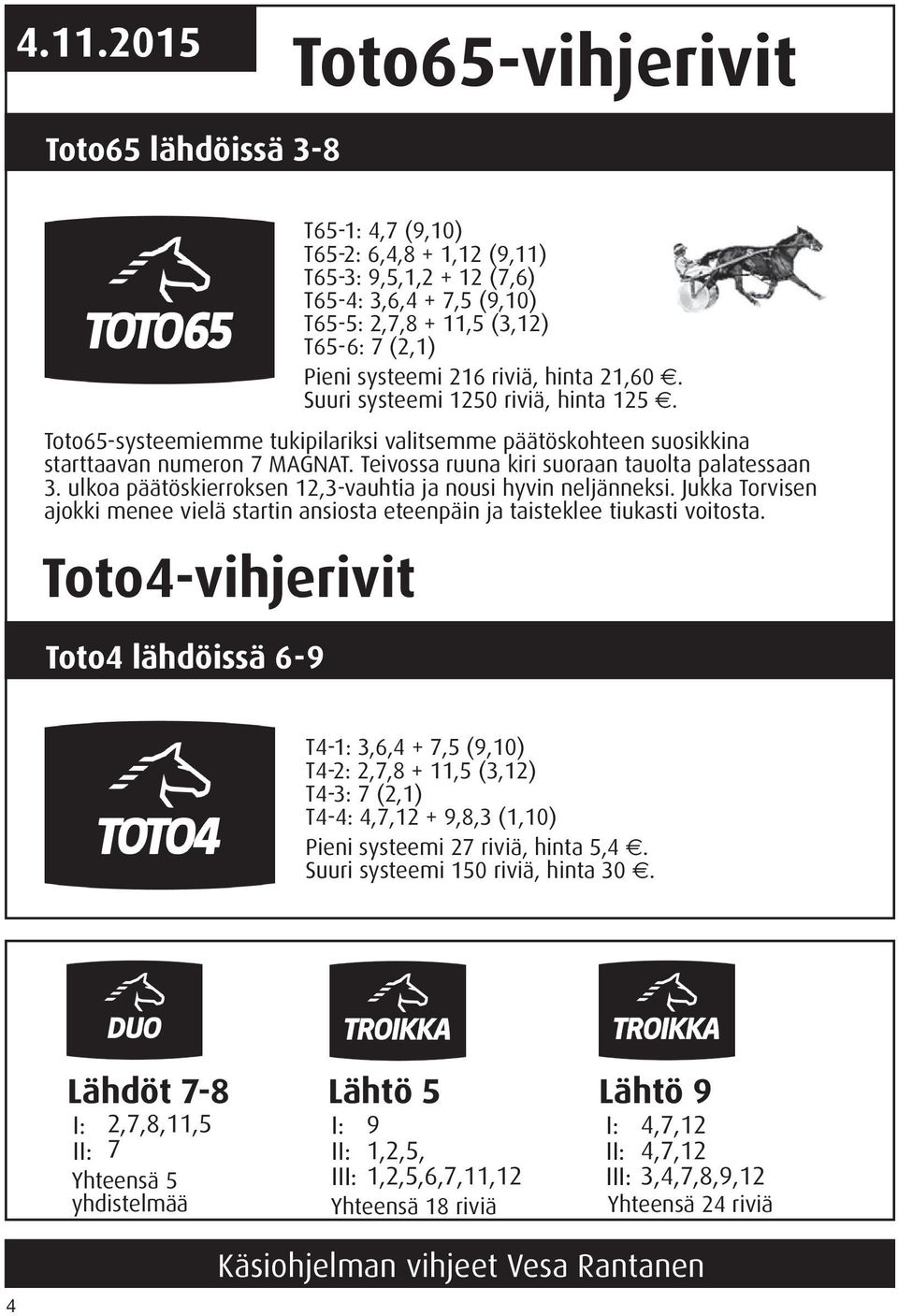 Teivossa ruuna kiri suoraan tauolta palatessaan 3. ulkoa päätöskierroksen 12,3-vauhtia ja nousi hyvin neljänneksi.