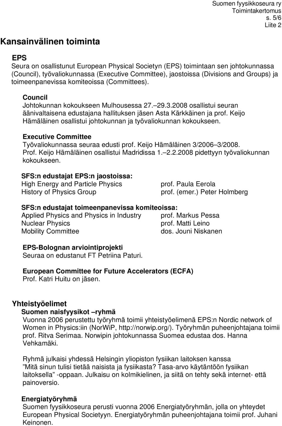 Keijo Hämäläinen osallistui johtokunnan ja työvaliokunnan kokoukseen. Executive Committee Työvaliokunnassa seuraa edusti prof. Keijo Hämäläinen 3/2006 3/2008. Prof.