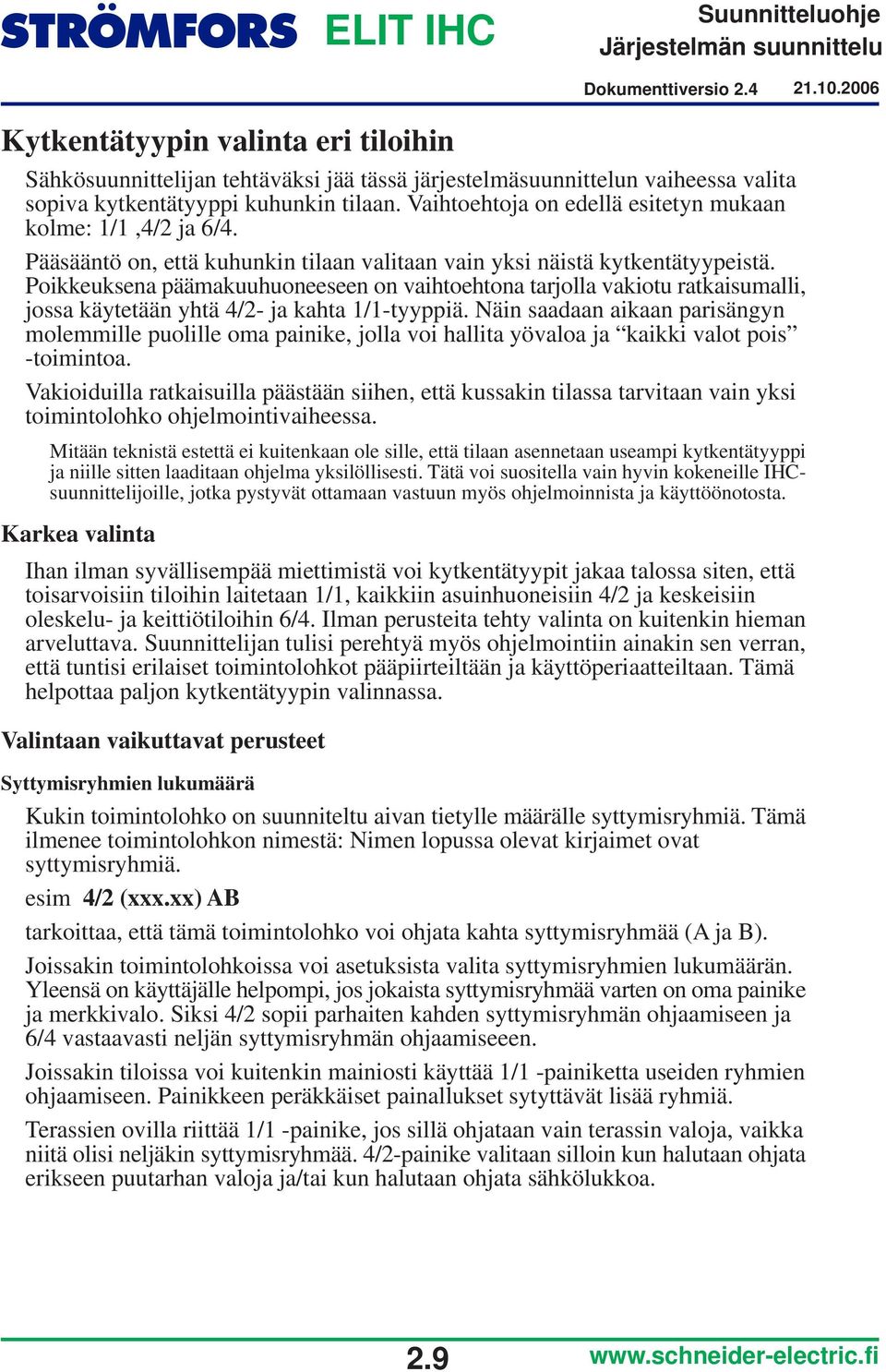 Poikkeuksena päämakuuhuoneeseen on vaihtoehtona tarjolla vakiotu ratkaisumalli, jossa käytetään yhtä /2- ja kahta /-tyyppiä.