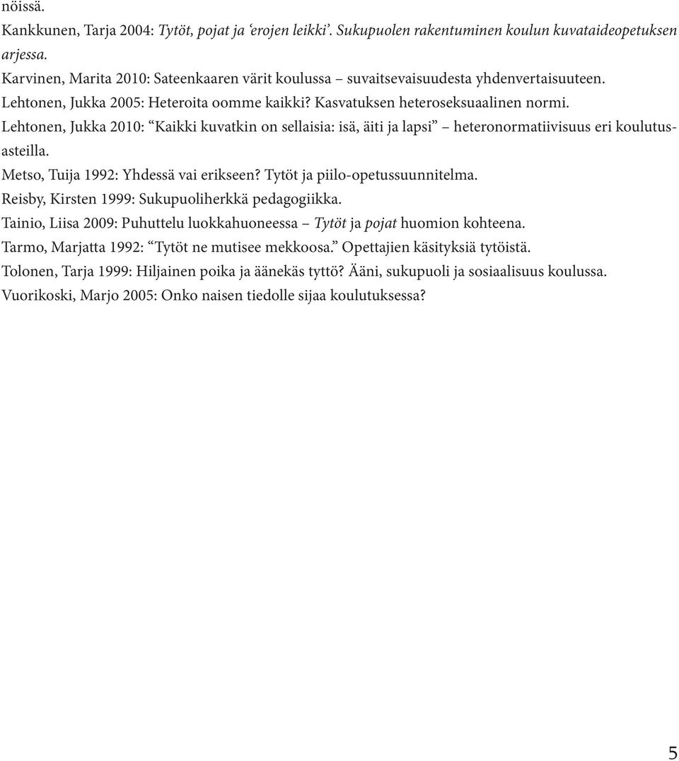 Lehtonen, Jukka 2010: Kaikki kuvatkin on sellaisia: isä, äiti ja lapsi heteronormatiivisuus eri koulutusasteilla. Metso, Tuija 1992: Yhdessä vai erikseen? Tytöt ja piilo-opetussuunnitelma.