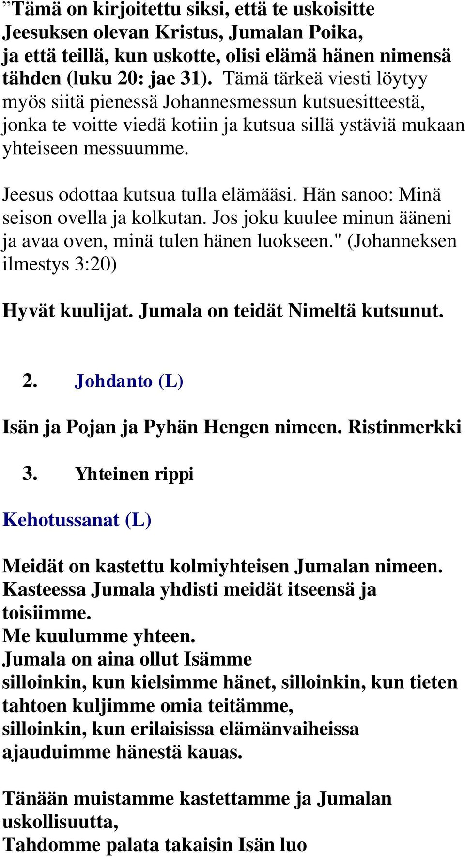 Hän sanoo: Minä seison ovella ja kolkutan. Jos joku kuulee minun ääneni ja avaa oven, minä tulen hänen luokseen." (Johanneksen ilmestys 3:20) Hyvät kuulijat. Jumala on teidät Nimeltä kutsunut. 2.