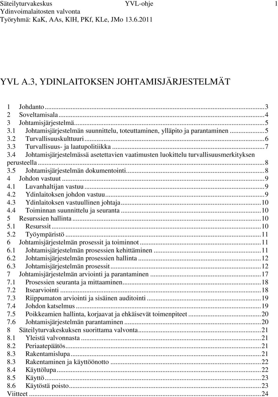 4 Johtamisjärjestelmässä asetettavien vaatimusten luokittelu turvallisuusmerkityksen perusteella... 8 3.5 Johtamisjärjestelmän dokumentointi... 8 4 Johdon vastuut... 9 4.1 Luvanhaltijan vastuu... 9 4.2 Ydinlaitoksen johdon vastuu.