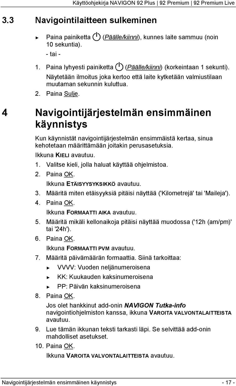 4 Navigointijärjestelmän ensimmäinen käynnistys Kun käynnistät navigointijärjestelmän ensimmäistä kertaa, sinua kehotetaan määrittämään joitakin perusasetuksia. Ikkuna KIELI avautuu. 1.