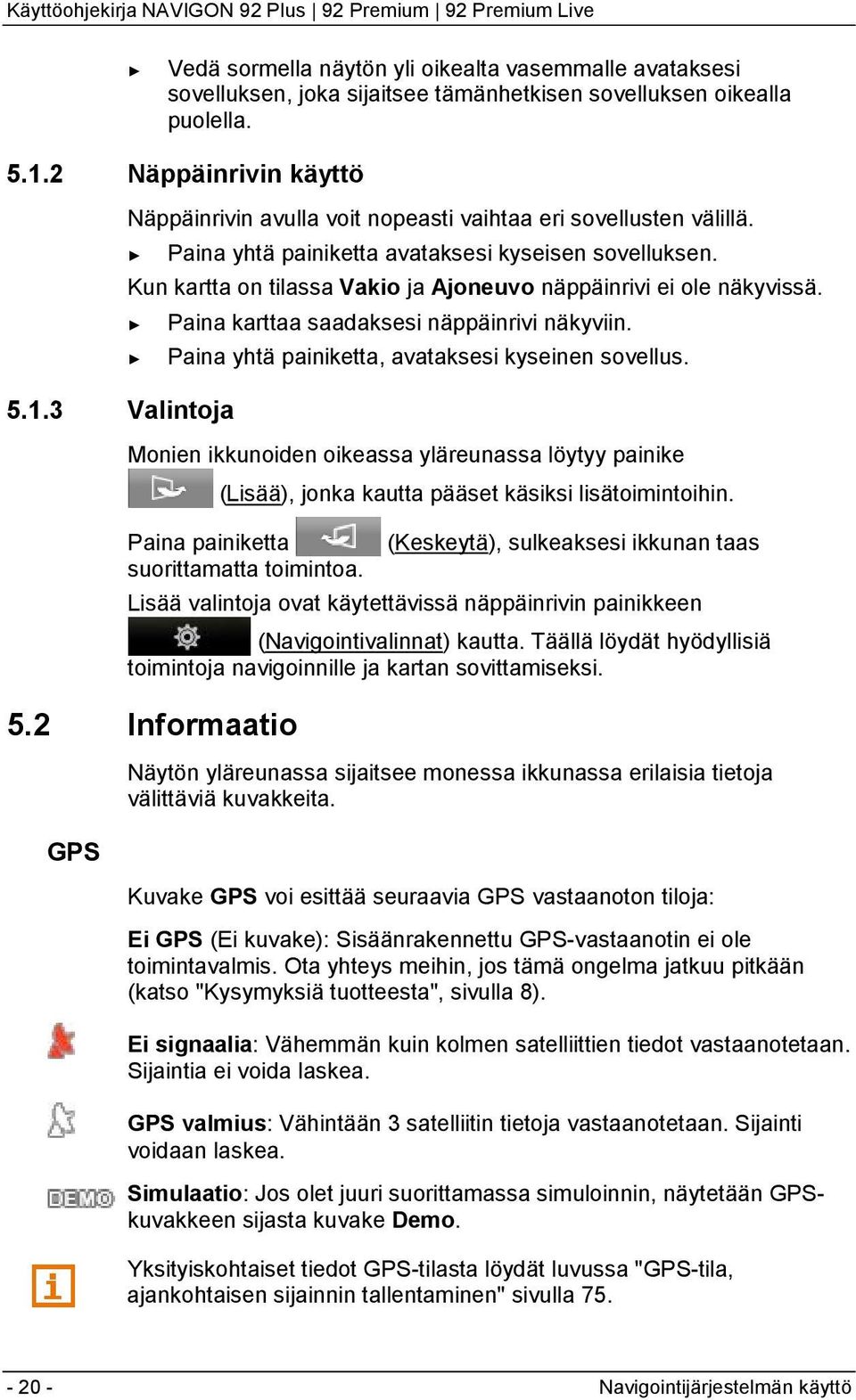 Kun kartta on tilassa Vakio ja Ajoneuvo näppäinrivi ei ole näkyvissä. Paina karttaa saadaksesi näppäinrivi näkyviin. Paina yhtä painiketta, avataksesi kyseinen sovellus.