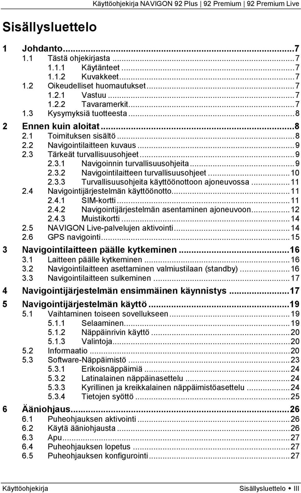 .. 10 2.3.3 Turvallisuusohjeita käyttöönottoon ajoneuvossa... 11 2.4 Navigointijärjestelmän käyttöönotto... 11 2.4.1 SIM-kortti... 11 2.4.2 Navigointijärjestelmän asentaminen ajoneuvoon... 12 2.4.3 Muistikortti.