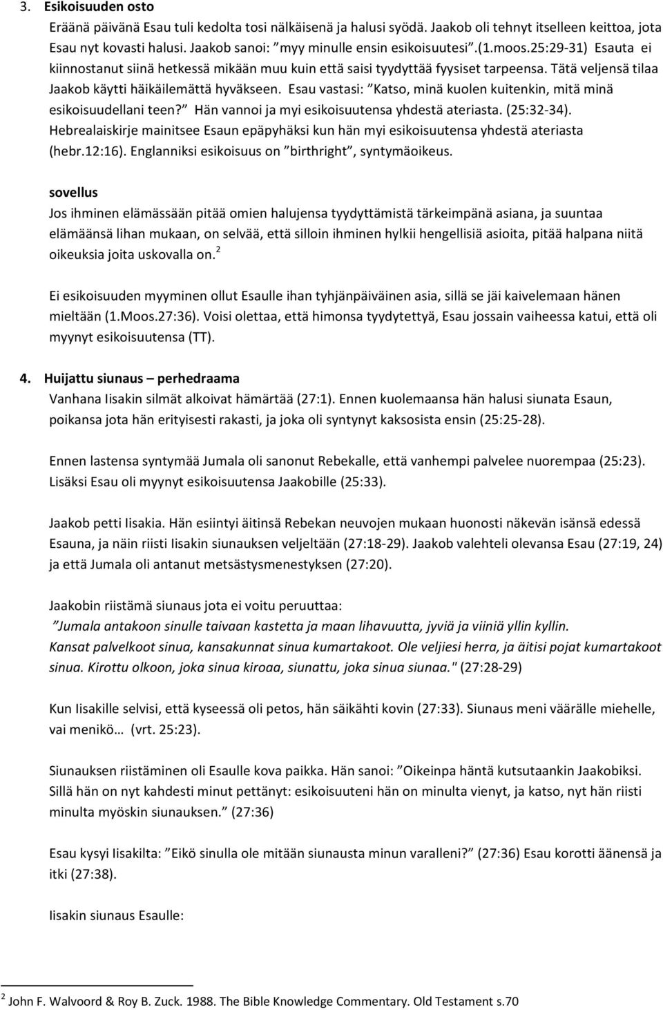 Esau vastasi: Katso, minä kuolen kuitenkin, mitä minä esikoisuudellani teen? Hän vannoi ja myi esikoisuutensa yhdestä ateriasta. (25:32 34).