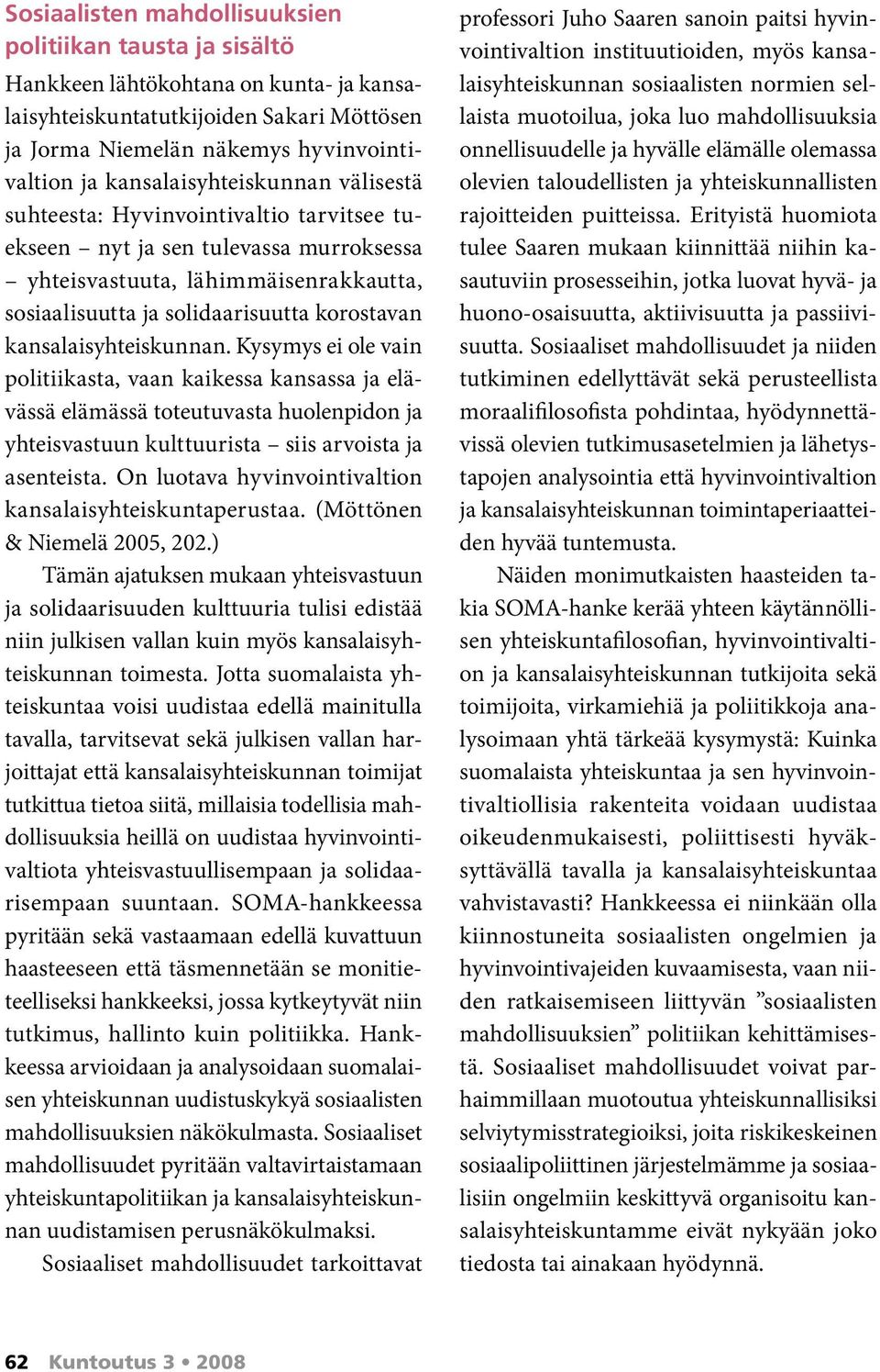 kansalaisyhteiskunnan. Kysymys ei ole vain politiikasta, vaan kaikessa kansassa ja elävässä elämässä toteutuvasta huolenpidon ja yhteisvastuun kulttuurista siis arvoista ja asenteista.