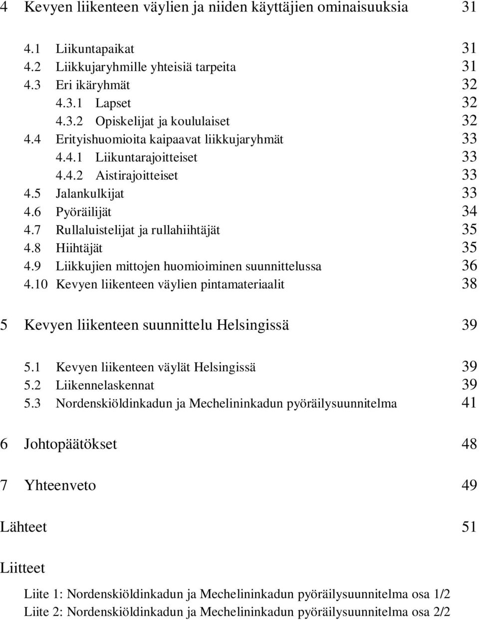 8 Hiihtäjät 35 4.9 Liikkujien mittojen huomioiminen suunnittelussa 36 4.10 Kevyen liikenteen väylien pintamateriaalit 38 5 Kevyen liikenteen suunnittelu Helsingissä 39 5.