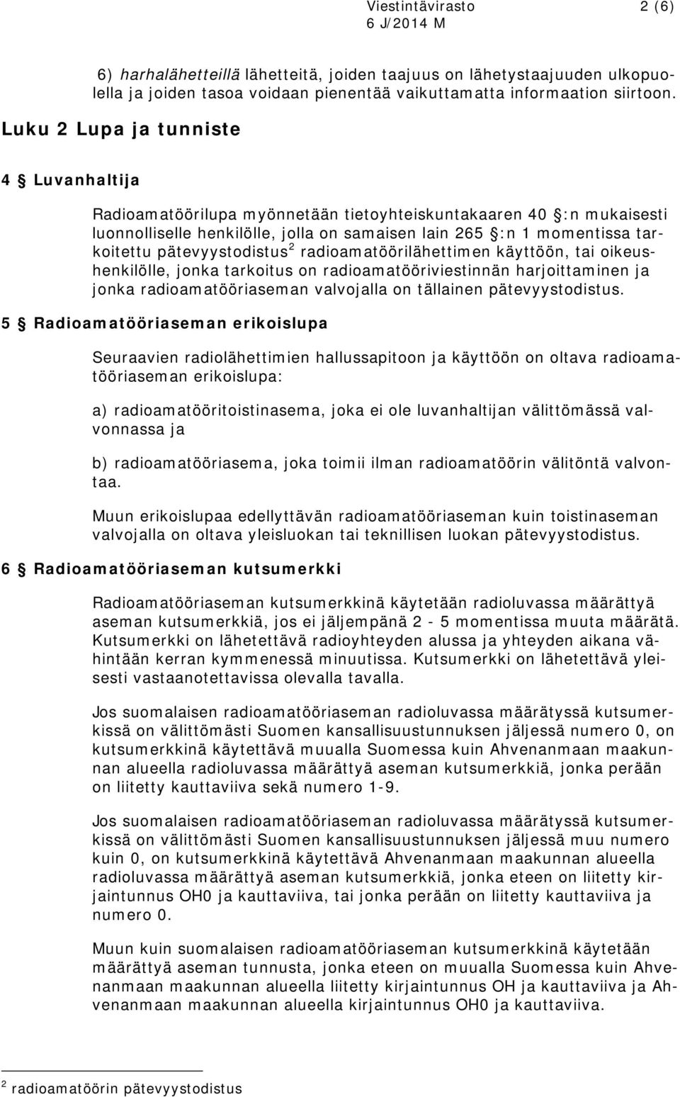 pätevyystodistus 2 radioamatöörilähettimen käyttöön, tai oikeushenkilölle, jonka tarkoitus on radioamatööriviestinnän harjoittaminen ja jonka radioamatööriaseman valvojalla on tällainen