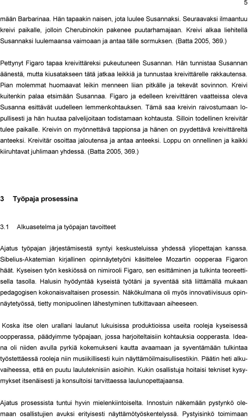 Hän tunnistaa Susannan äänestä, mutta kiusatakseen tätä jatkaa leikkiä ja tunnustaa kreivittärelle rakkautensa. Pian molemmat huomaavat leikin menneen liian pitkälle ja tekevät sovinnon.