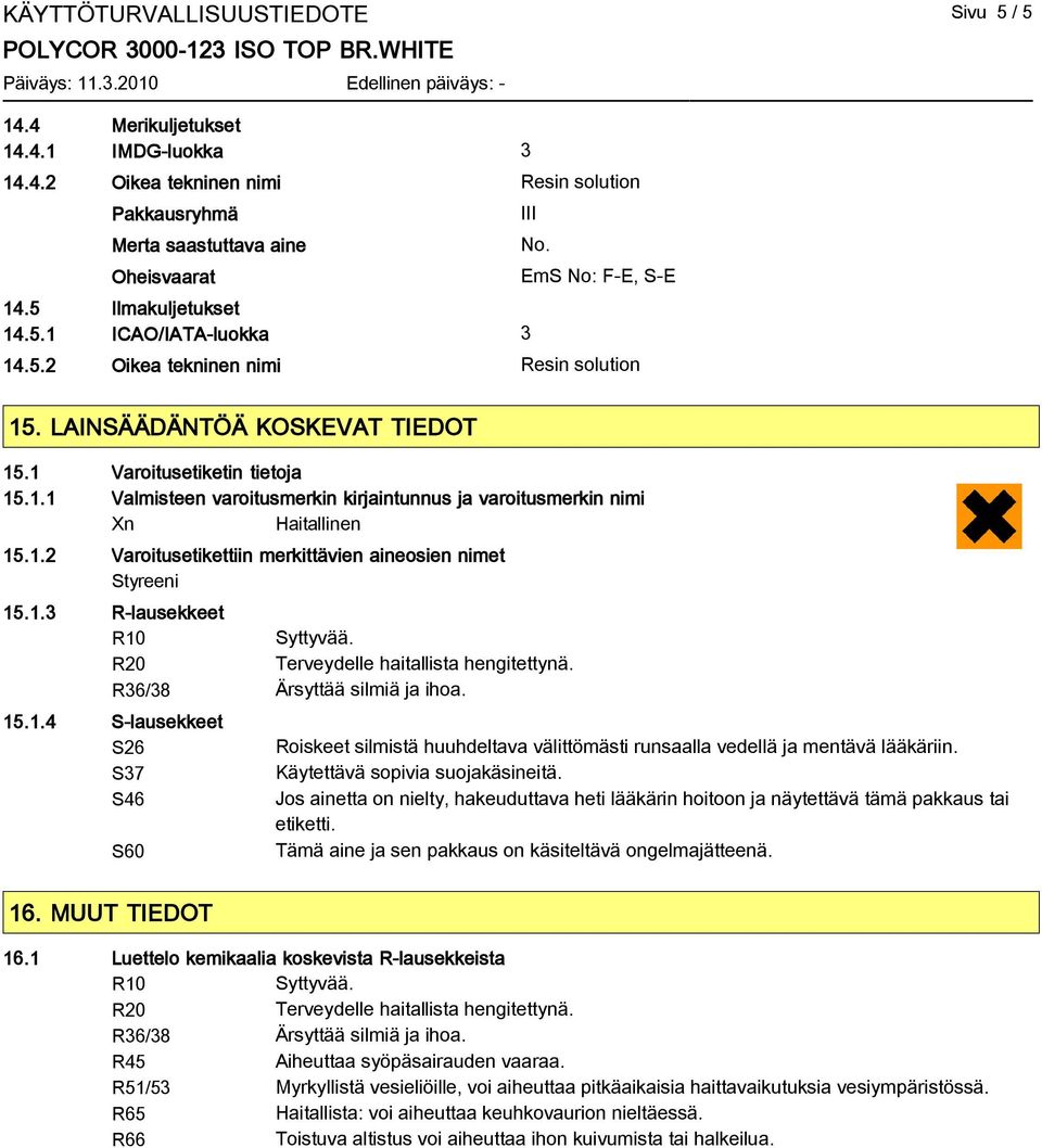 1.2 Varoitusetikettiin merkittävien aineosien nimet Styreeni 15.1.3 R-lausekkeet R10 R20 R36/38 Ärsyttää silmiä ja ihoa. 15.1.4 S-lausekkeet S26 S37 S46 S60 Roiskeet silmistä huuhdeltava välittömästi runsaalla vedellä ja mentävä lääkäriin.