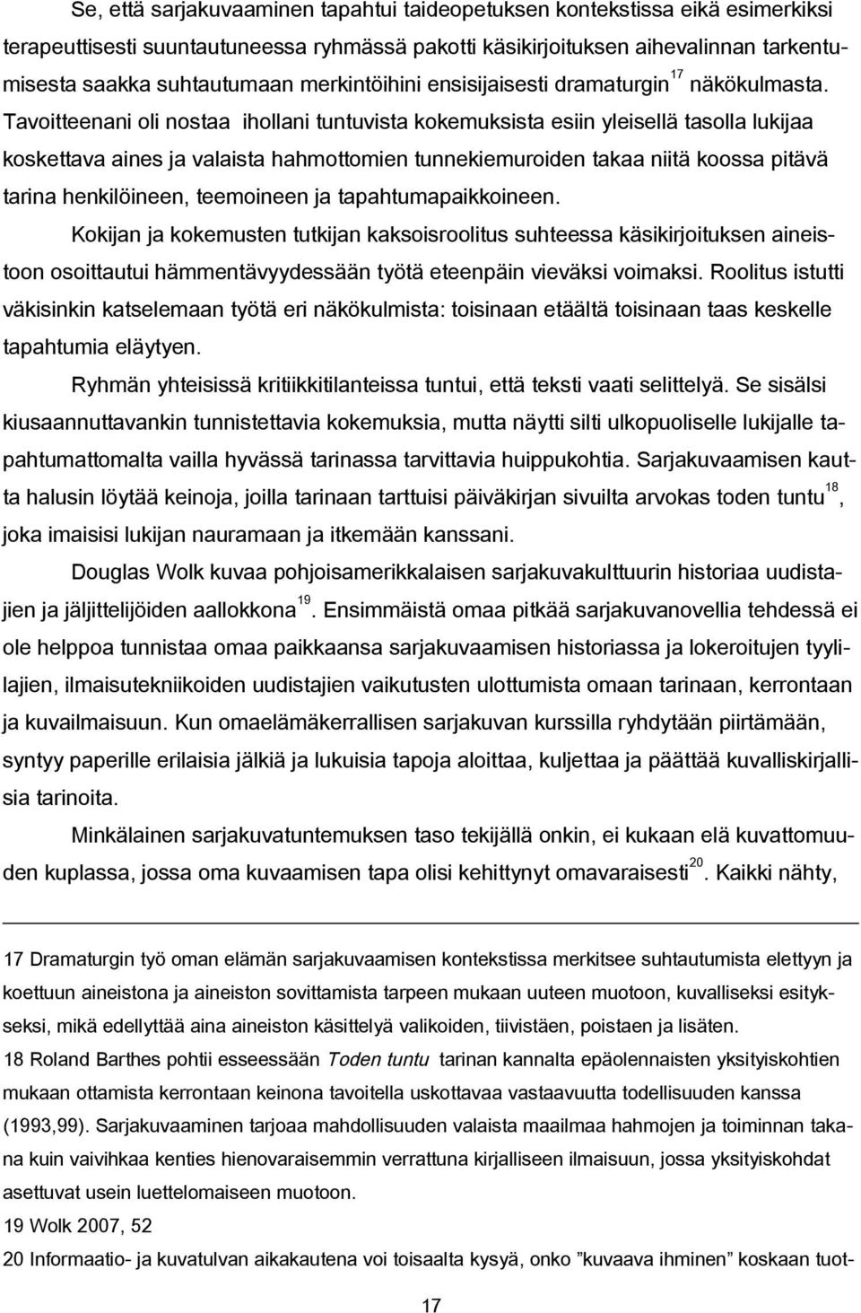 Tavoitteenani oli nostaa ihollani tuntuvista kokemuksista esiin yleisellä tasolla lukijaa koskettava aines ja valaista hahmottomien tunnekiemuroiden takaa niitä koossa pitävä tarina henkilöineen,