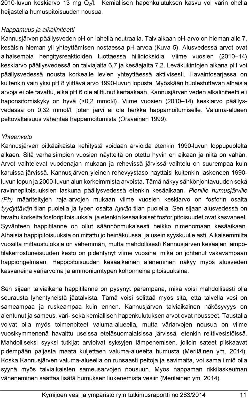 Alusvedessä arvot ovat alhaisempia hengitysreaktioiden tuottaessa hiilidioksidia. Viime vuosien (2010 14) keskiarvo päällysvedessä on talviajalta 6,7 ja kesäajalta 7,2.