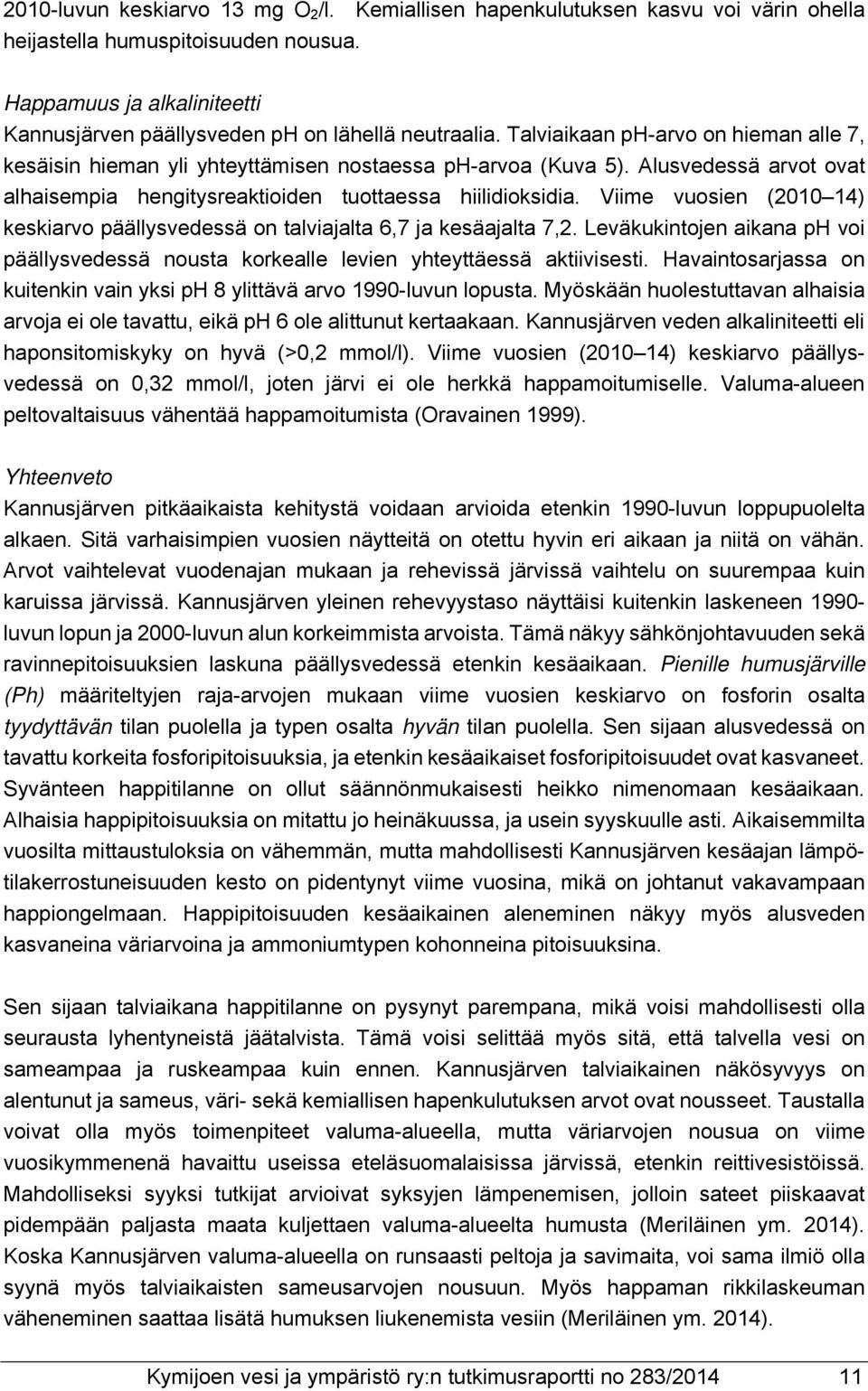 Alusvedessä arvot ovat alhaisempia hengitysreaktioiden tuottaessa hiilidioksidia. Viime vuosien (2010 14) keskiarvo päällysvedessä on talviajalta 6,7 ja kesäajalta 7,2.