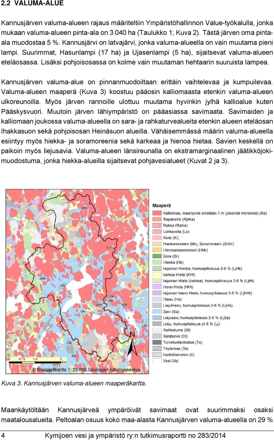 Suurimmat, Hasunlampi (17 ha) ja Ujasenlampi (5 ha), sijaitsevat valuma-alueen eteläosassa. Lisäksi pohjoisosassa on kolme vain muutaman hehtaarin suuruista lampea.