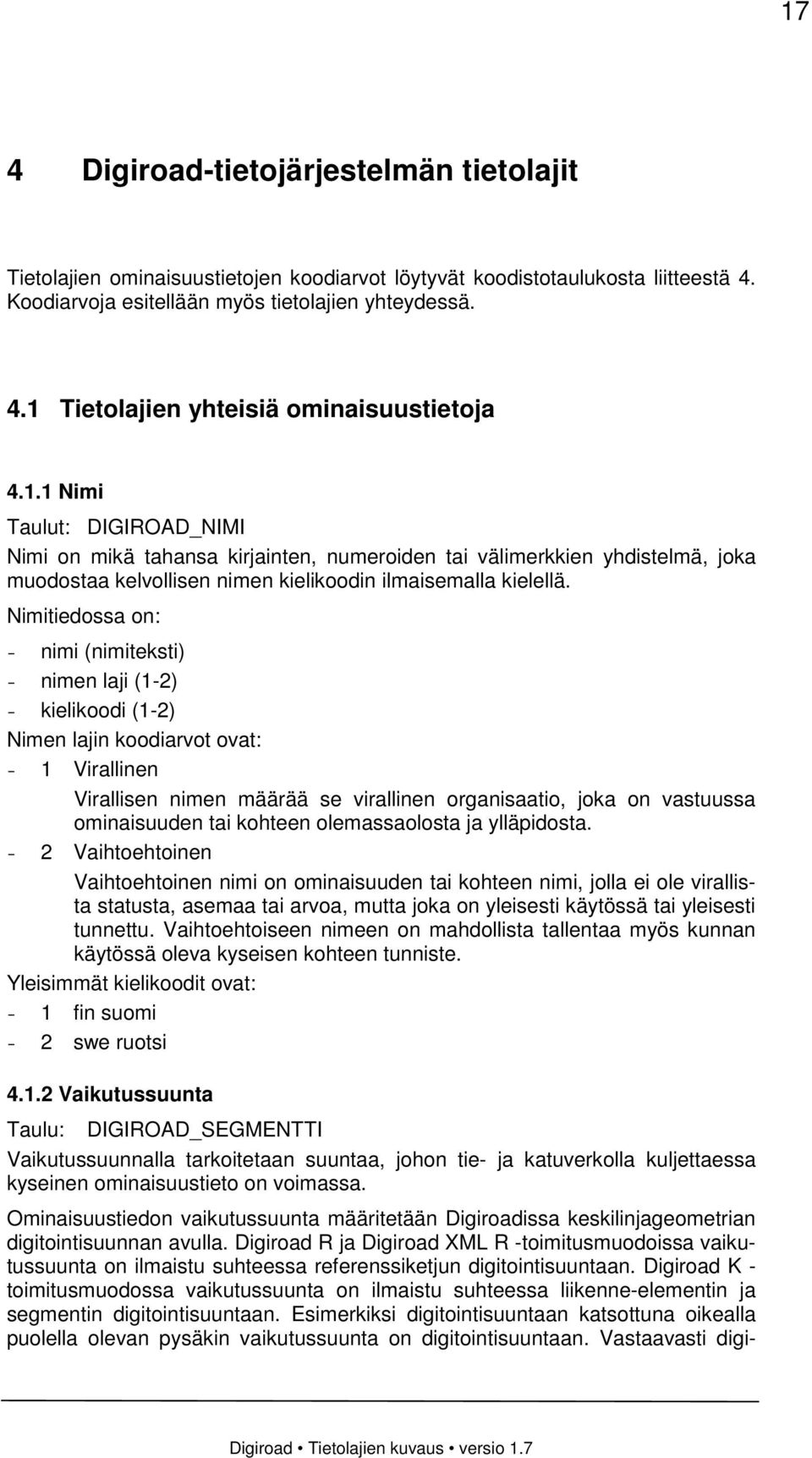 Nimitiedossa on: - nimi (nimiteksti) - nimen laji (1-2) - kielikoodi (1-2) Nimen lajin koodiarvot ovat: - 1 Virallinen Virallisen nimen määrää se virallinen organisaatio, joka on vastuussa