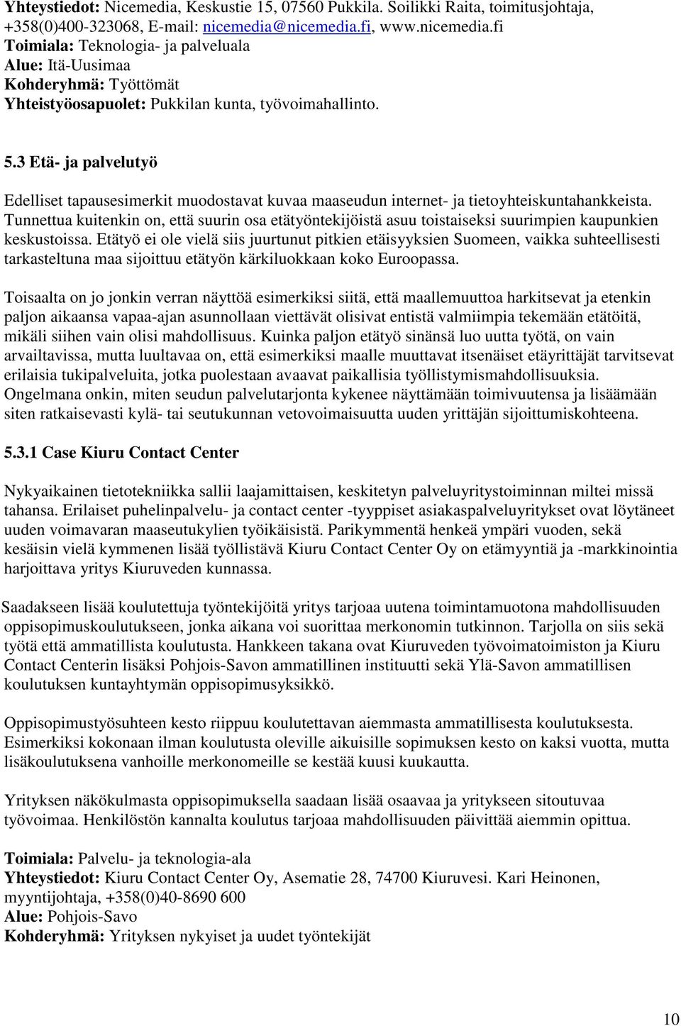 3 Etä- ja palvelutyö Edelliset tapausesimerkit muodostavat kuvaa maaseudun internet- ja tietoyhteiskuntahankkeista.