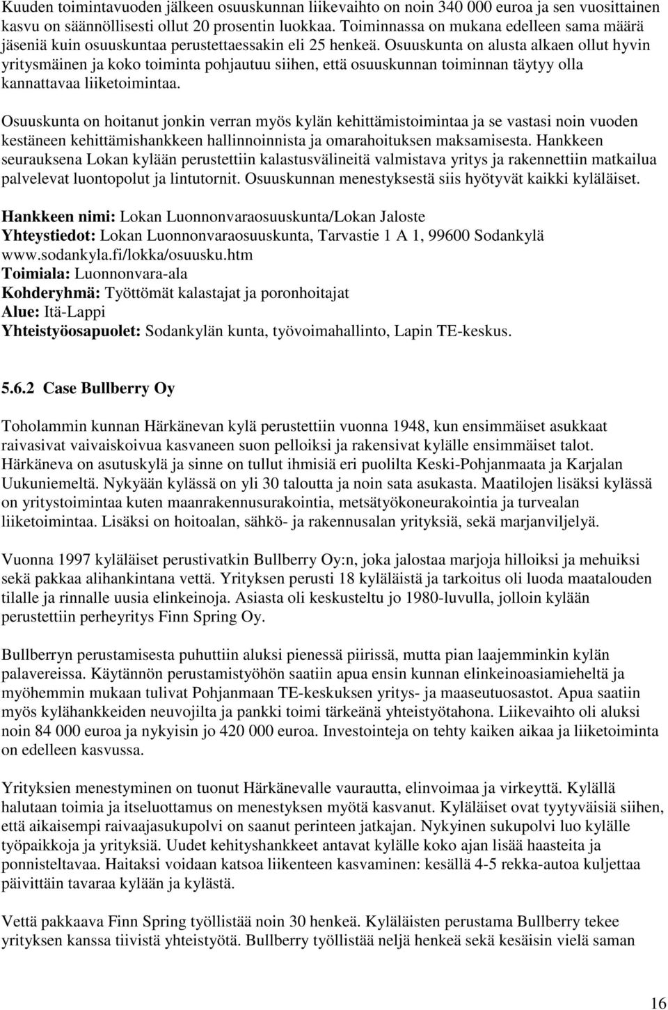 Osuuskunta on alusta alkaen ollut hyvin yritysmäinen ja koko toiminta pohjautuu siihen, että osuuskunnan toiminnan täytyy olla kannattavaa liiketoimintaa.