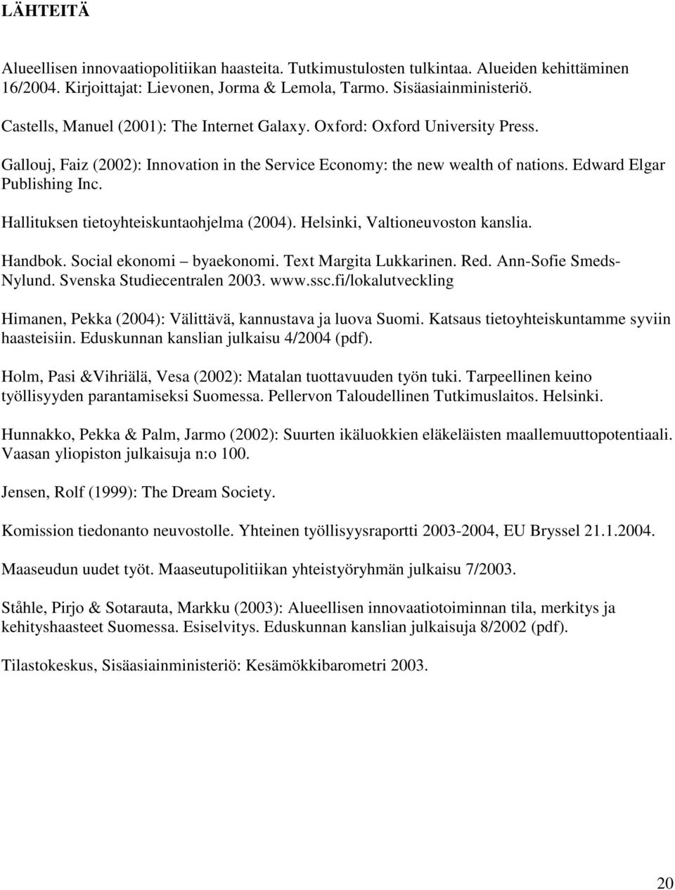 Hallituksen tietoyhteiskuntaohjelma (2004). Helsinki, Valtioneuvoston kanslia. Handbok. Social ekonomi byaekonomi. Text Margita Lukkarinen. Red. Ann-Sofie Smeds- Nylund. Svenska Studiecentralen 2003.