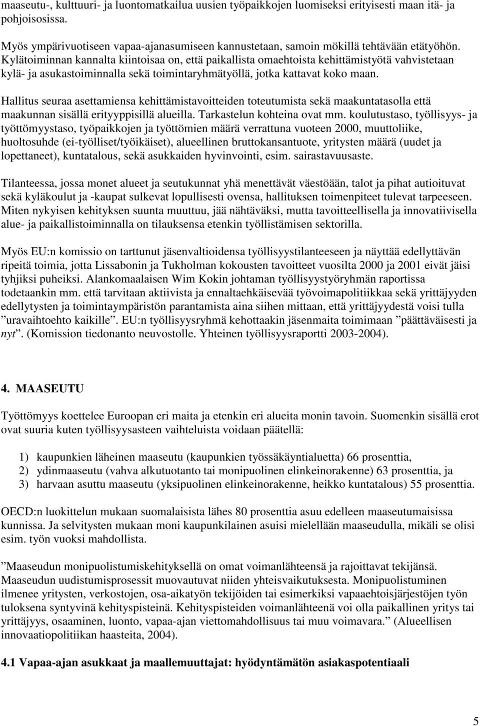 Kylätoiminnan kannalta kiintoisaa on, että paikallista omaehtoista kehittämistyötä vahvistetaan kylä- ja asukastoiminnalla sekä toimintaryhmätyöllä, jotka kattavat koko maan.