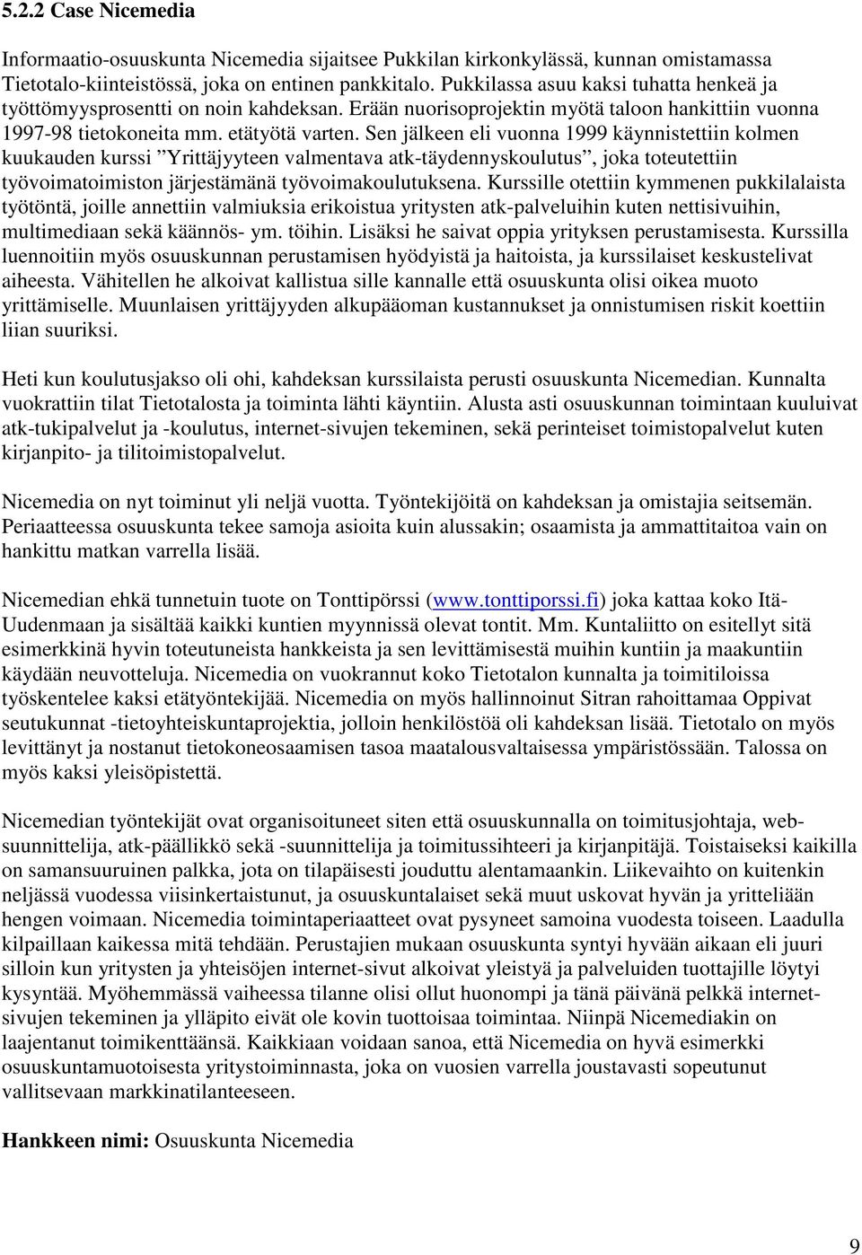 Sen jälkeen eli vuonna 1999 käynnistettiin kolmen kuukauden kurssi Yrittäjyyteen valmentava atk-täydennyskoulutus, joka toteutettiin työvoimatoimiston järjestämänä työvoimakoulutuksena.