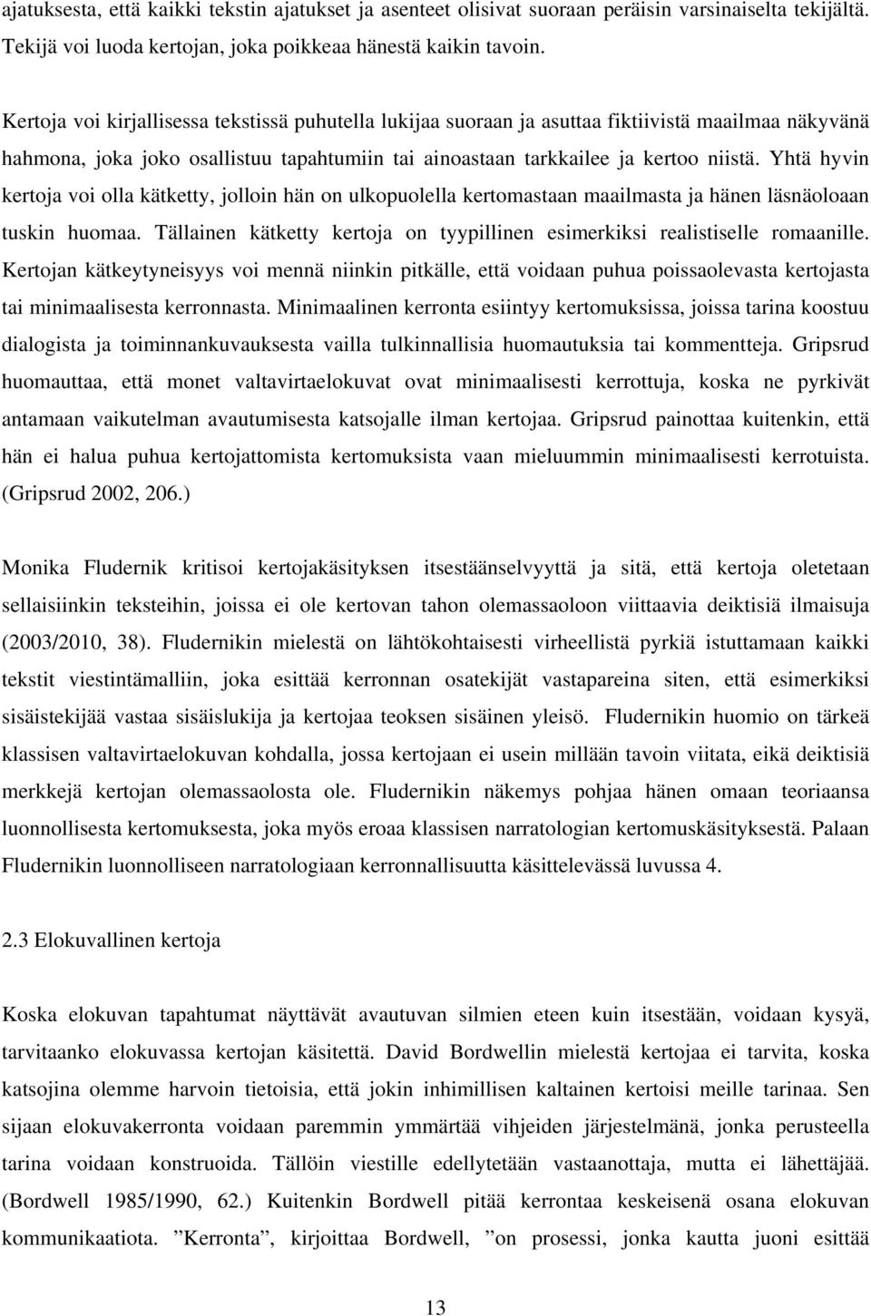 Yhtä hyvin kertoja voi olla kätketty, jolloin hän on ulkopuolella kertomastaan maailmasta ja hänen läsnäoloaan tuskin huomaa.