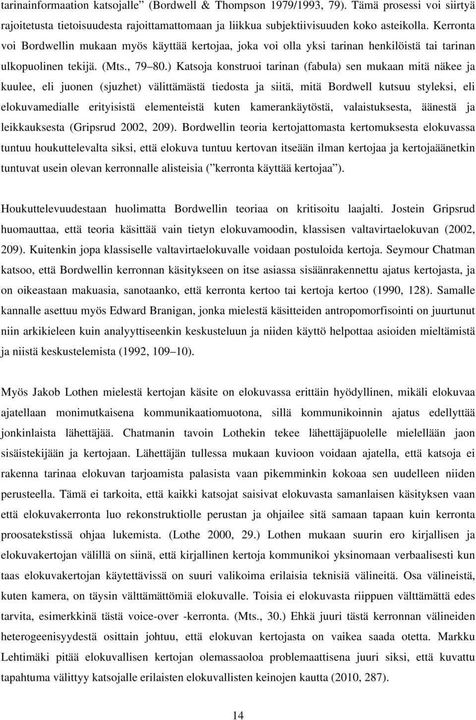 ) Katsoja konstruoi tarinan (fabula) sen mukaan mitä näkee ja kuulee, eli juonen (sjuzhet) välittämästä tiedosta ja siitä, mitä Bordwell kutsuu styleksi, eli elokuvamedialle erityisistä elementeistä