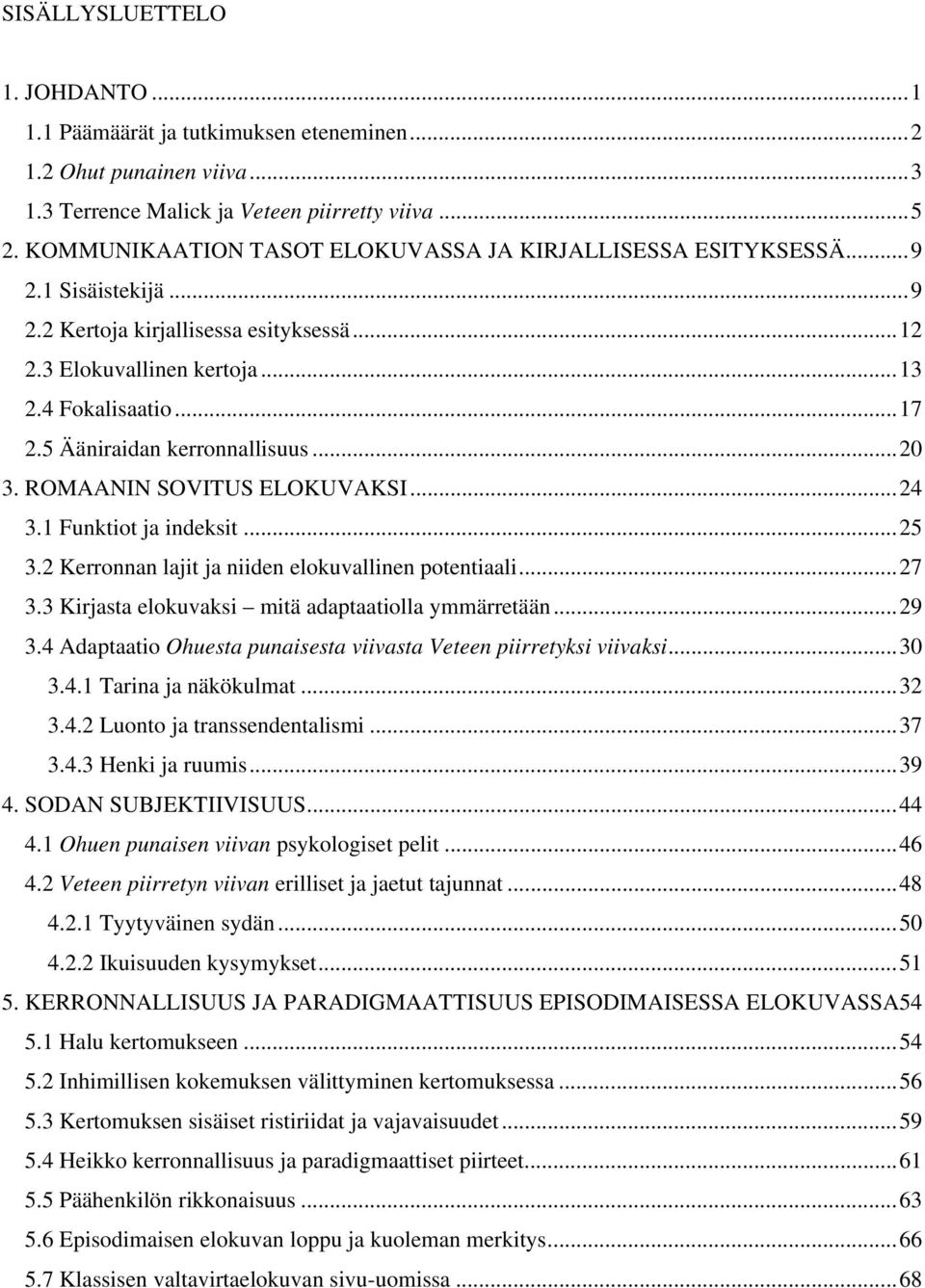 5 Ääniraidan kerronnallisuus...20 3. ROMAANIN SOVITUS ELOKUVAKSI...24 3.1 Funktiot ja indeksit...25 3.2 Kerronnan lajit ja niiden elokuvallinen potentiaali...27 3.