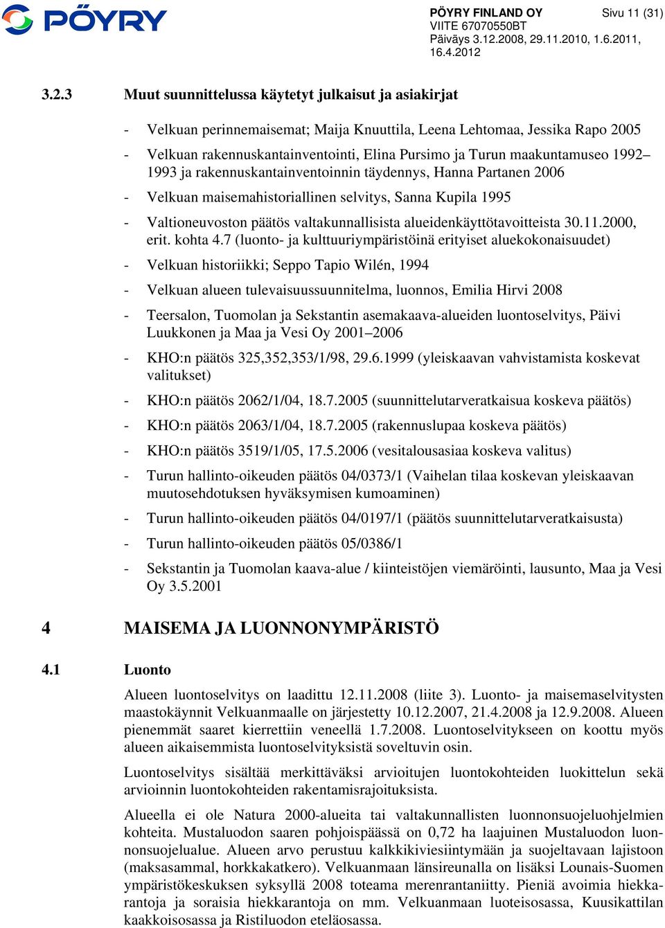 maakuntamuseo 1992 1993 ja rakennuskantainventoinnin täydennys, Hanna Partanen 2006 - Velkuan maisemahistoriallinen selvitys, Sanna Kupila 1995 - Valtioneuvoston päätös valtakunnallisista