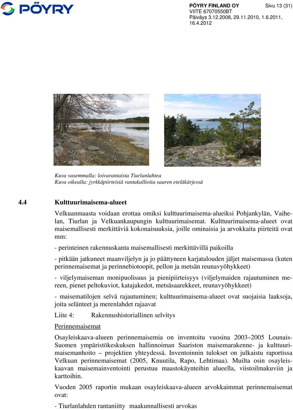 Kulttuurimaisema-alueet ovat maisemallisesti merkittäviä kokonaisuuksia, joille ominaisia ja arvokkaita piirteitä ovat mm: - perinteinen rakennuskanta maisemallisesti merkittävillä paikoilla -