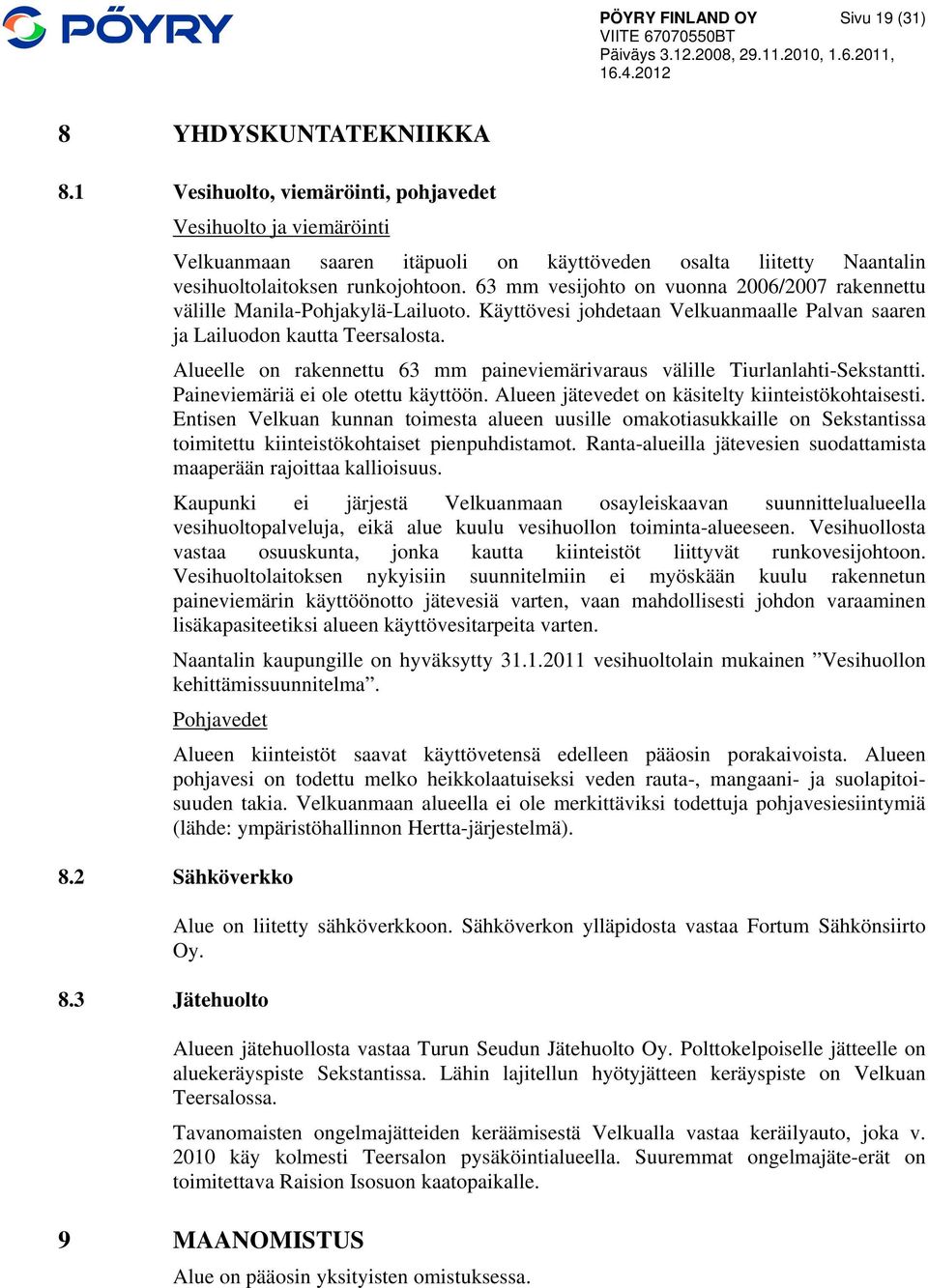 63 mm vesijohto on vuonna 2006/2007 rakennettu välille Manila-Pohjakylä-Lailuoto. Käyttövesi johdetaan Velkuanmaalle Palvan saaren ja Lailuodon kautta Teersalosta.