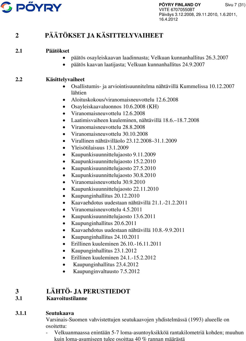 6.2008 Laatimisvaiheen kuuleminen, nähtävillä 18.6. 18.7.2008 Viranomaisneuvottelu 28.8.2008 Viranomaisneuvottelu 30.10.2008 Virallinen nähtävilläolo 23.12.2008 31.1.2009 Yleisötilaisuus 13.1.2009 Kaupunkisuunnittelujaosto 9.
