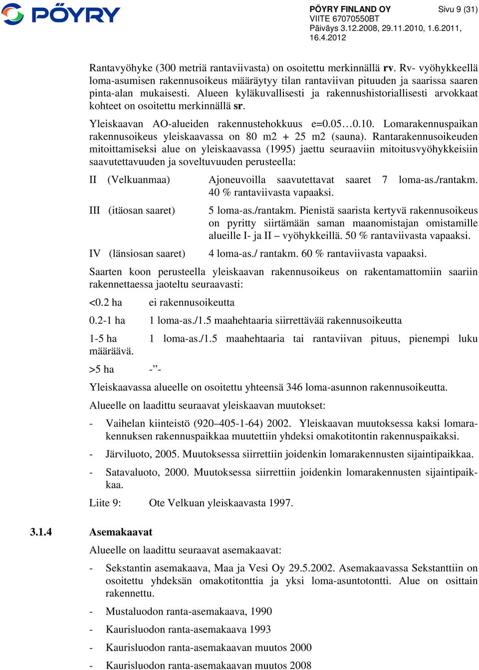 Alueen kyläkuvallisesti ja rakennushistoriallisesti arvokkaat kohteet on osoitettu merkinnällä sr. Yleiskaavan AO-alueiden rakennustehokkuus e=0.05 0.10.