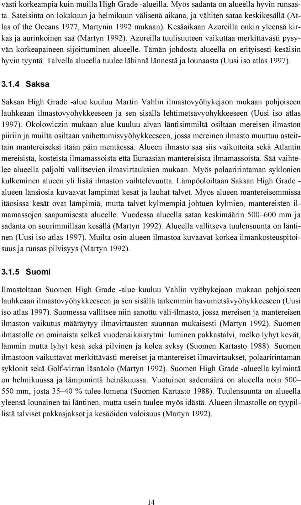 Kesäaikaan Azoreilla onkin yleensä kirkas ja aurinkoinen sää (Martyn 1992). Azoreilla tuulisuuteen vaikuttaa merkittävästi pysyvän korkeapaineen sijoittuminen alueelle.