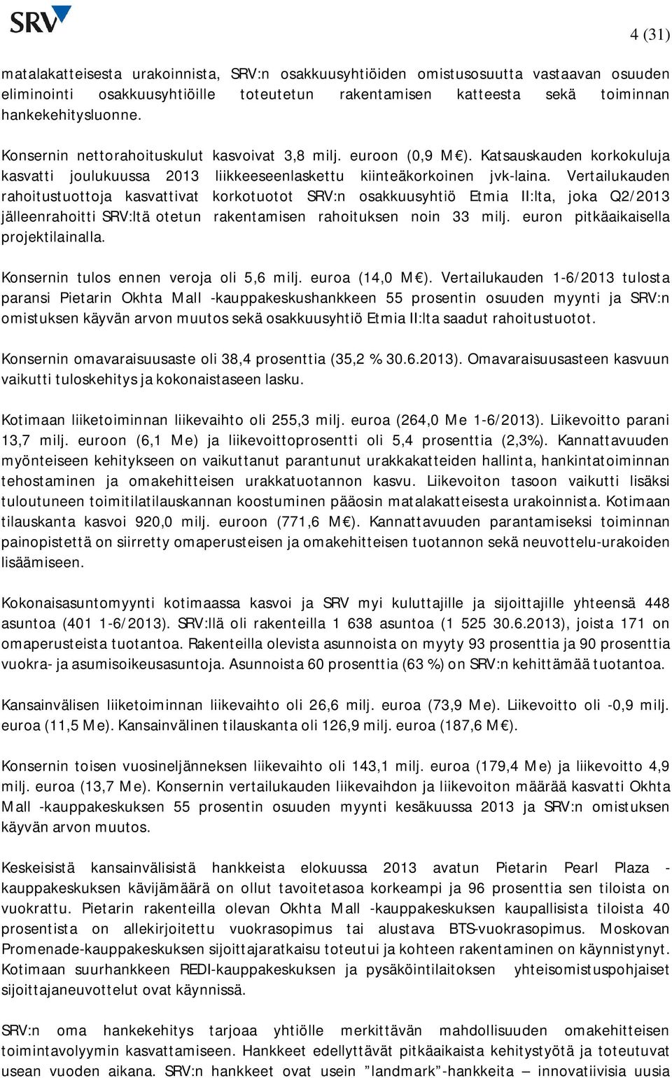 Vertailukauden rahoitustuottoja kasvattivat korkotuotot SRV:n osakkuusyhtiö Etmia II:lta, joka Q2/ jälleenrahoitti SRV:ltä otetun rakentamisen rahoituksen noin 33 milj.
