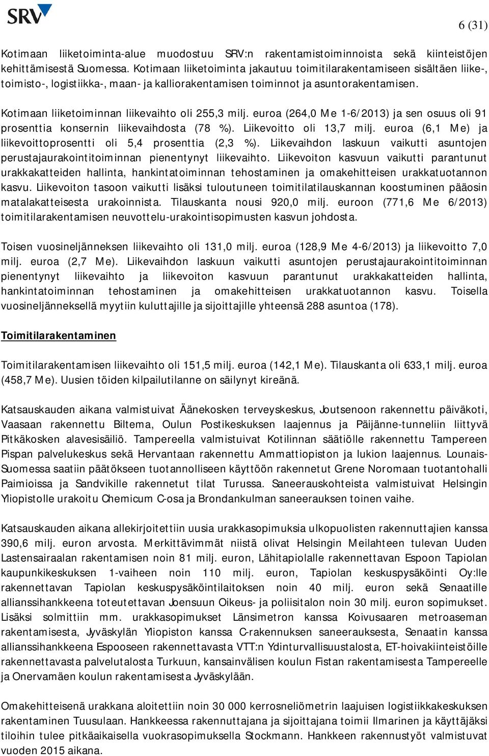 Kotimaan liiketoiminnan liikevaihto oli 255,3 milj. euroa (264,0 Me ) ja sen osuus oli 91 prosenttia konsernin liikevaihdosta (78 %). Liikevoitto oli 13,7 milj.