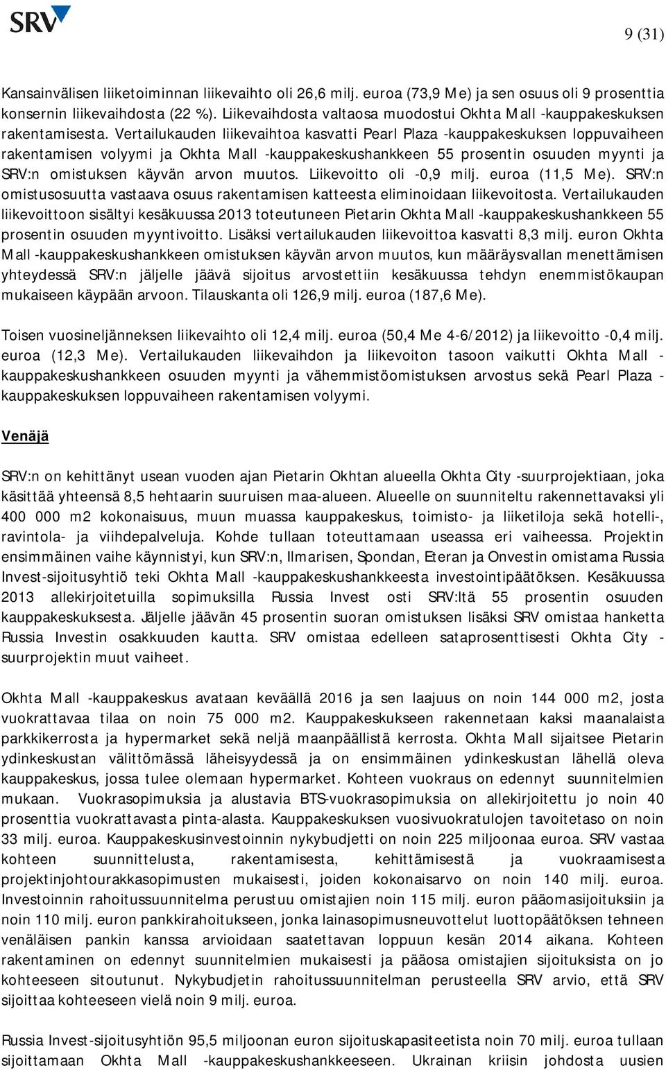 Vertailukauden liikevaihtoa kasvatti Pearl Plaza -kauppakeskuksen loppuvaiheen rakentamisen volyymi ja Okhta Mall -kauppakeskushankkeen 55 prosentin osuuden myynti ja SRV:n omistuksen käyvän arvon