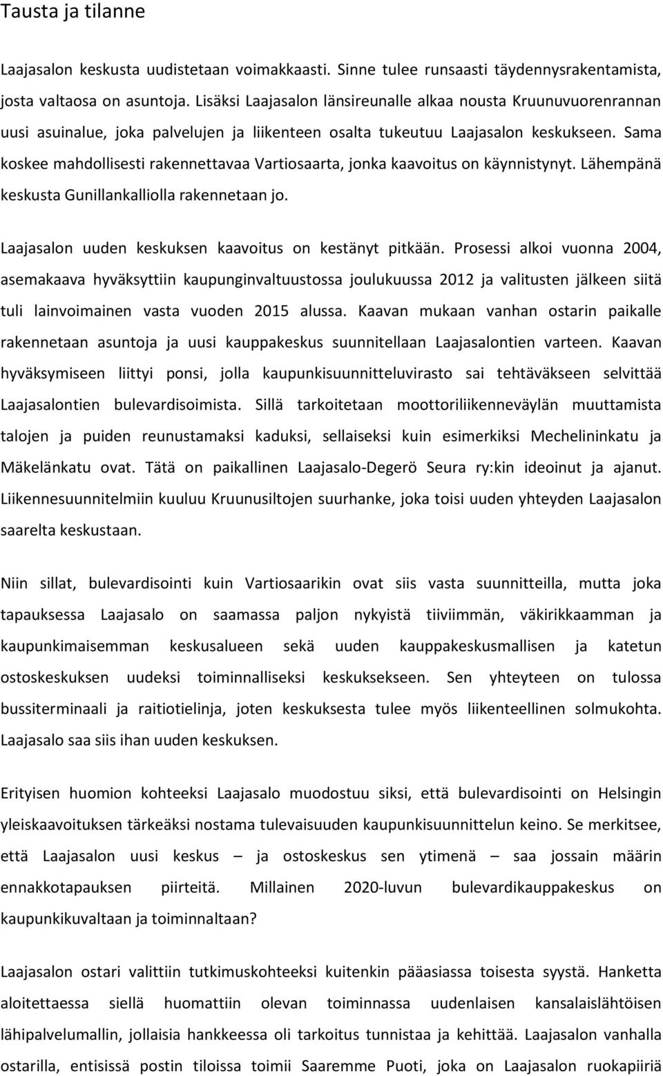 Sama koskee mahdollisesti rakennettavaa Vartiosaarta, jonka kaavoitus on käynnistynyt. Lähempänä keskusta Gunillankalliolla rakennetaan jo. Laajasalon uuden keskuksen kaavoitus on kestänyt pitkään.