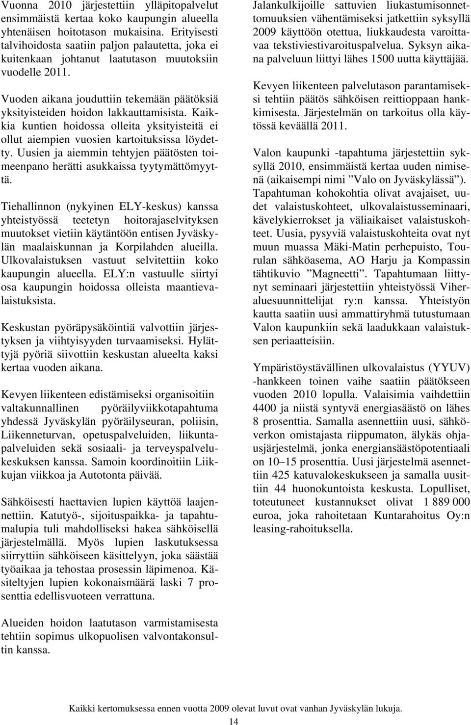 Vuoden aikana jouduttiin tekemään päätöksiä yksityisteiden hoidon lakkauttamisista. Kaikkia kuntien hoidossa olleita yksityisteitä ei ollut aiempien vuosien kartoituksissa löydetty.