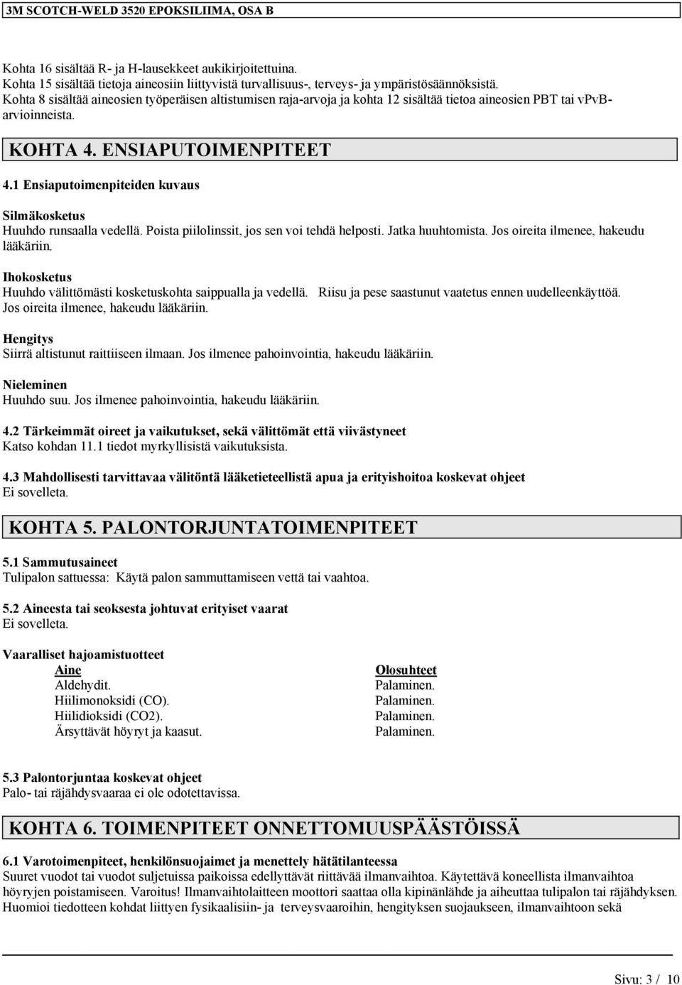 1 Ensiaputoimenpiteiden kuvaus Silmäkosketus Huuhdo runsaalla vedellä. Poista piilolinssit, jos sen voi tehdä helposti. Jatka huuhtomista. Jos oireita ilmenee, hakeudu lääkäriin.