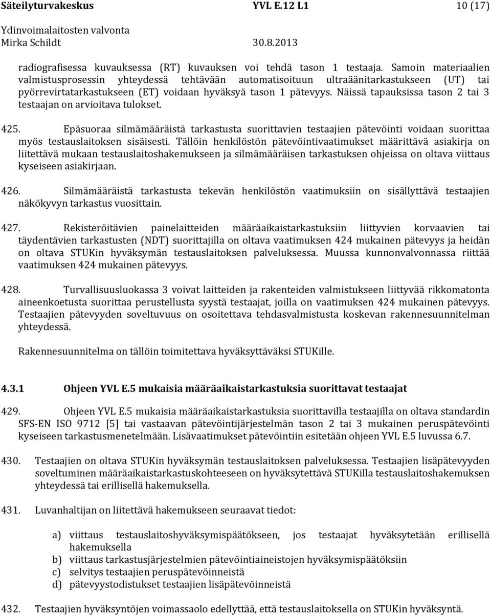 Näissä tapauksissa tason 2 tai 3 testaajan on arvioitava tulokset. 425. Epäsuoraa silmämääräistä tarkastusta suorittavien testaajien pätevöinti voidaan suorittaa myös testauslaitoksen sisäisesti.