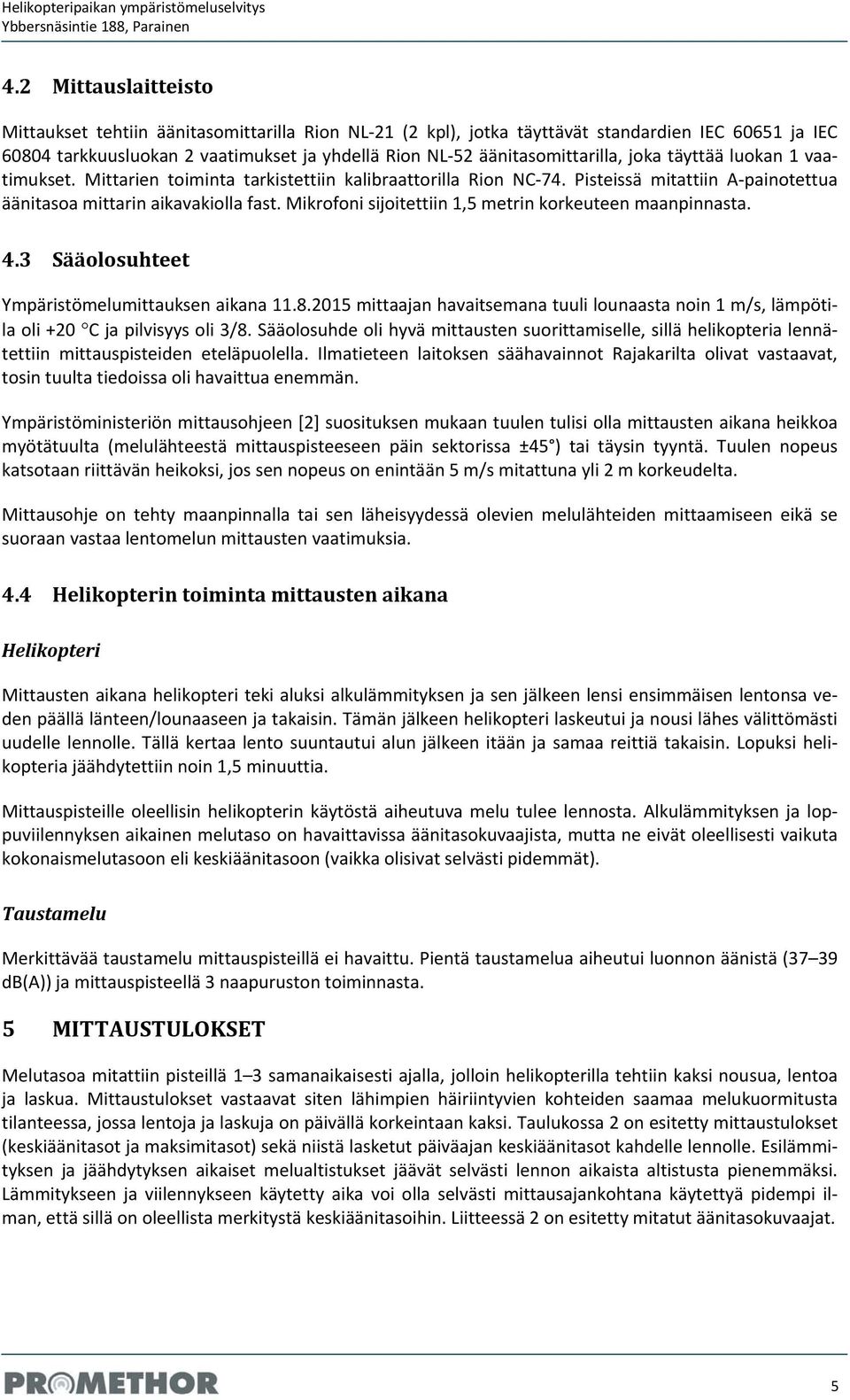 Mikrofoni sijoitettiin 1,5 metrin korkeuteen maanpinnasta. 4.3 Sääolosuhteet Ympäristömelumittauksen aikana 11.8.