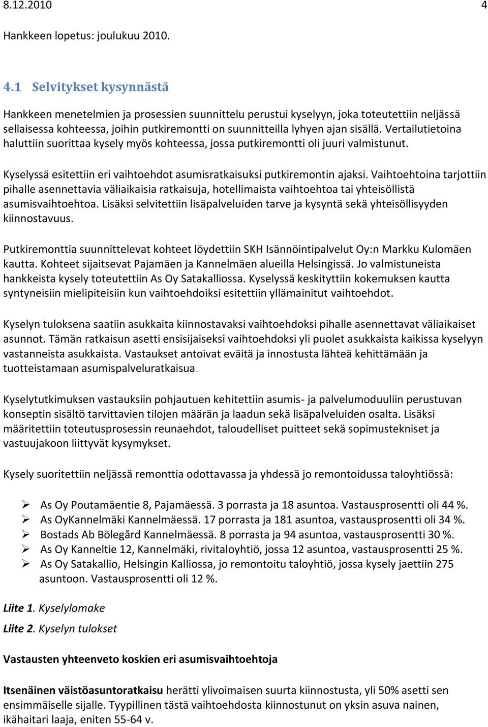 1 Selvitykset kysynnästä Hankkeen menetelmien ja prosessien suunnittelu perustui kyselyyn, joka toteutettiin neljässä sellaisessa kohteessa, joihin putkiremontti on suunnitteilla lyhyen ajan sisällä.