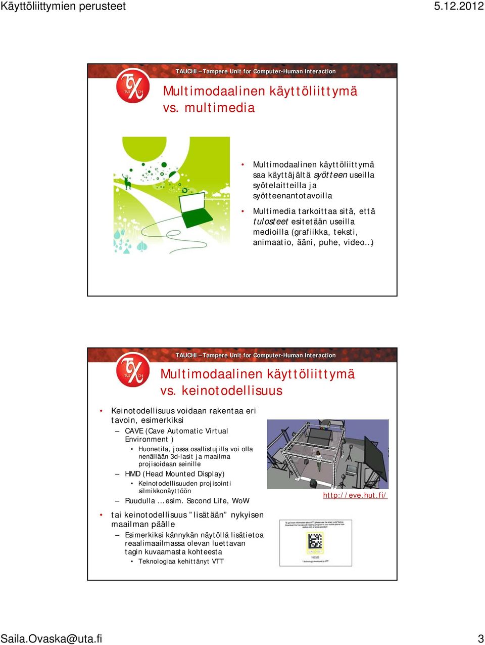 teksti, animaatio, ääni, puhe, video )  keinotodellisuus Keinotodellisuus voidaan rakentaa eri tavoin, esimerkiksi CAVE (Cave Automatic Virtual Environment ) Huonetila, jossa osallistujilla voi olla