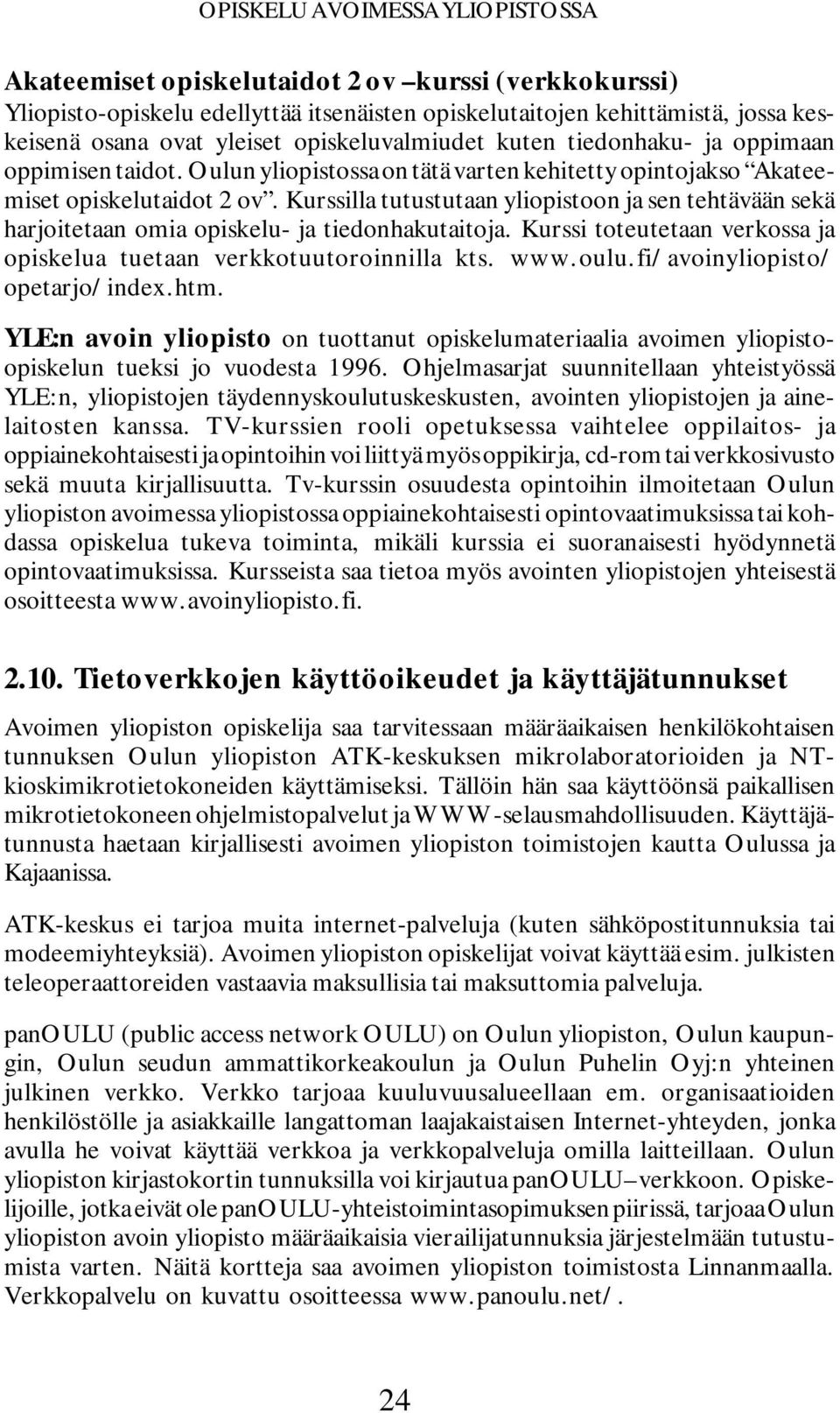 Kurssilla tutustutaan yliopistoon ja sen tehtävään sekä harjoitetaan omia opiskelu- ja tiedonhakutaitoja. Kurssi toteutetaan verkossa ja opiskelua tuetaan verkkotuutoroinnilla kts. www.oulu.