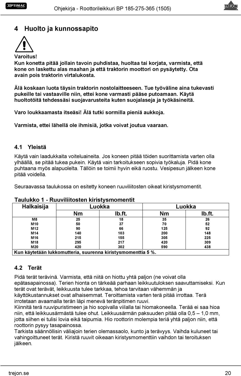 Käytä huoltotöitä tehdessäsi suojavarusteita kuten suojalaseja ja työkäsineitä. Varo loukkaamasta itseäsi! Älä tutki sormilla pieniä aukkoja.