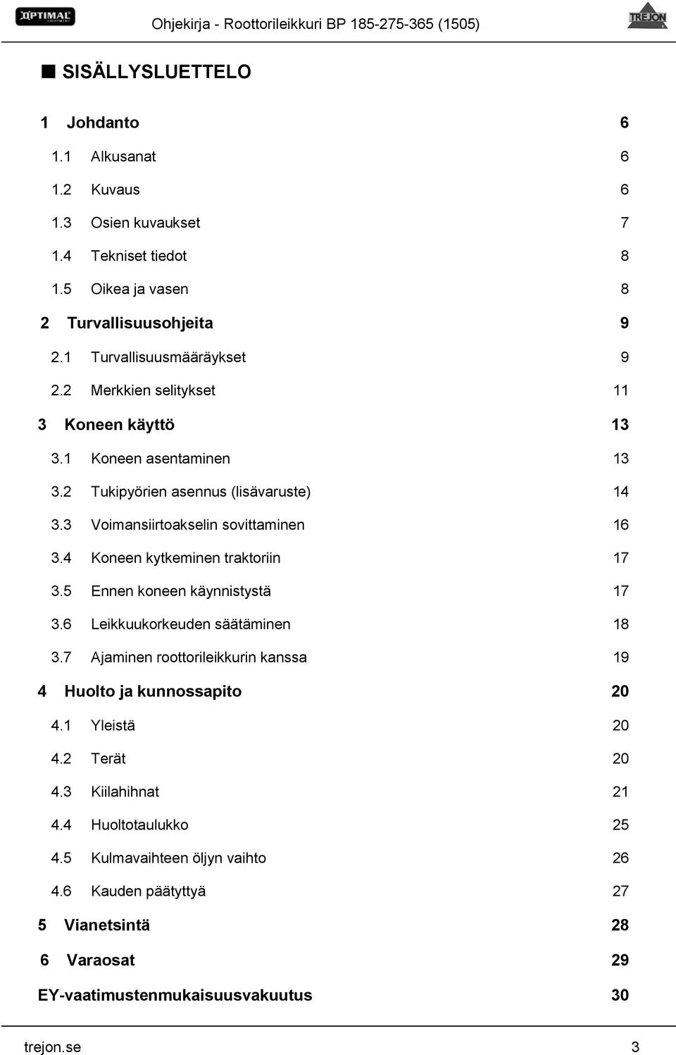 3 Voimansiirtoakselin sovittaminen 16 3.4 Koneen kytkeminen traktoriin 17 3.5 Ennen koneen käynnistystä 17 3.6 Leikkuukorkeuden säätäminen 18 3.